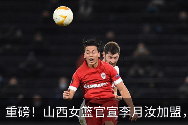 重磅！山西女篮官宣李月汝加盟，联手坎贝奇，山西预定WCBA总冠军！